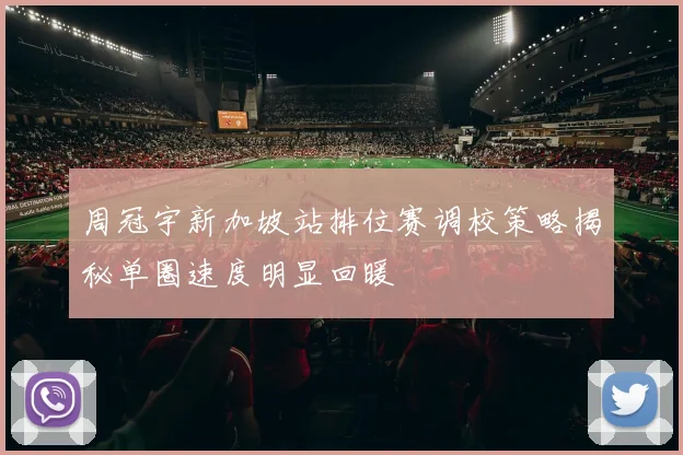 周冠宇新加坡站排位赛调校策略揭秘单圈速度明显回暖
