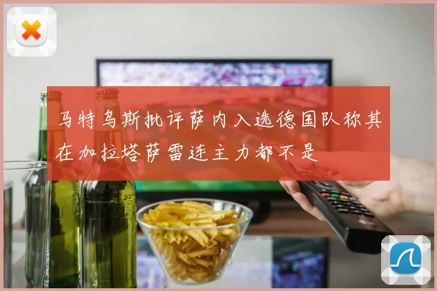 马特乌斯批评萨内入选德国队称其在加拉塔萨雷连主力都不是