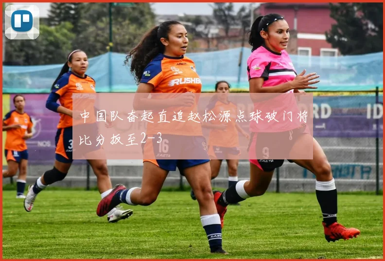 中国队奋起直追赵松源点球破门将比分扳至2-3