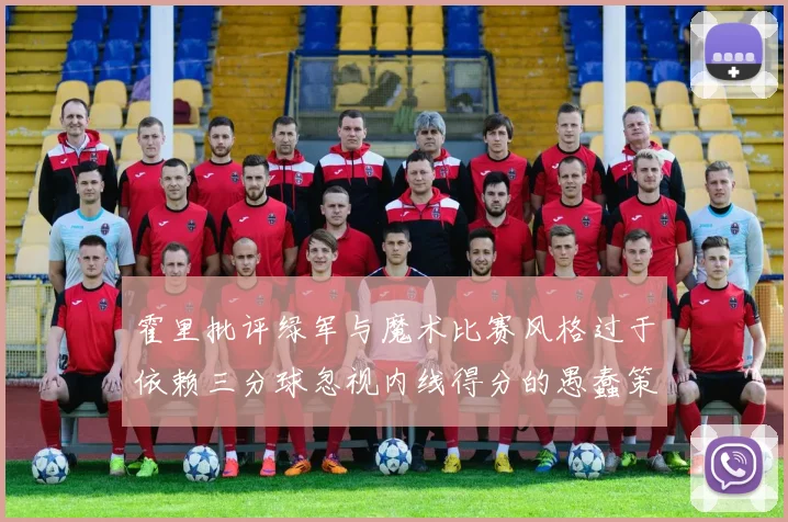 霍里批评绿军与魔术比赛风格过于依赖三分球忽视内线得分的愚蠢策略