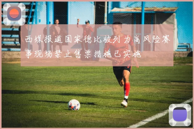 西媒报道国家德比被列为高风险赛事现场禁止售票措施已实施